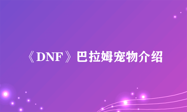 《DNF》巴拉姆宠物介绍