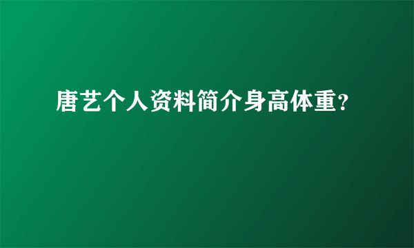 唐艺个人资料简介身高体重？