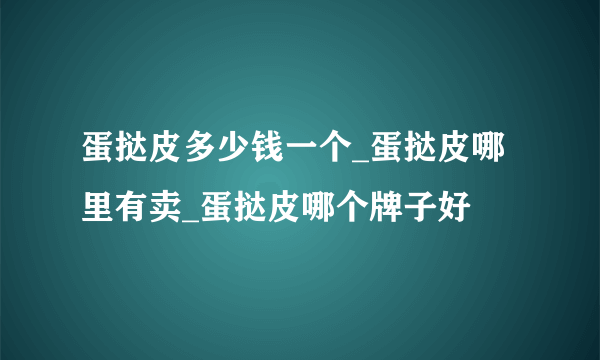 蛋挞皮多少钱一个_蛋挞皮哪里有卖_蛋挞皮哪个牌子好 