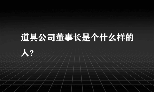 道具公司董事长是个什么样的人？