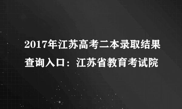 2017年江苏高考二本录取结果查询入口：江苏省教育考试院