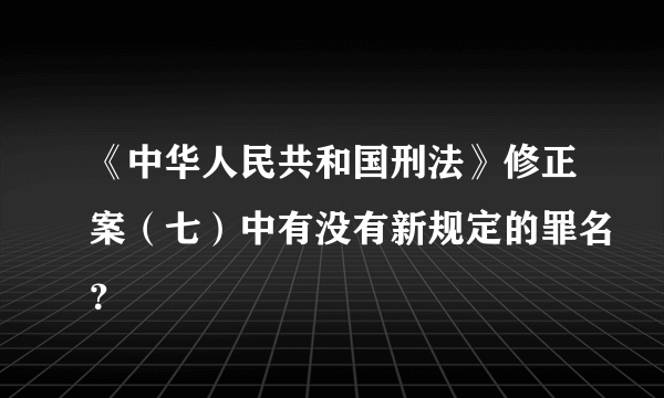 《中华人民共和国刑法》修正案（七）中有没有新规定的罪名？