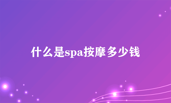 什么是spa按摩多少钱