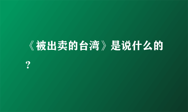 《被出卖的台湾》是说什么的？