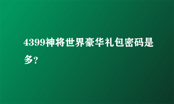 4399神将世界豪华礼包密码是多？