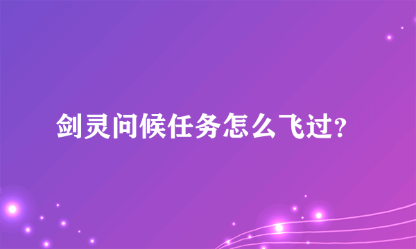 剑灵问候任务怎么飞过？