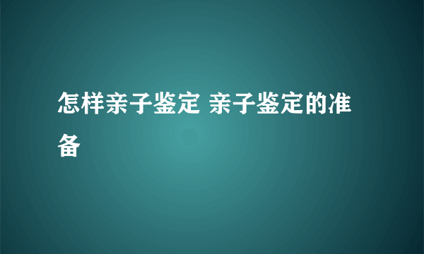 怎样亲子鉴定 亲子鉴定的准备