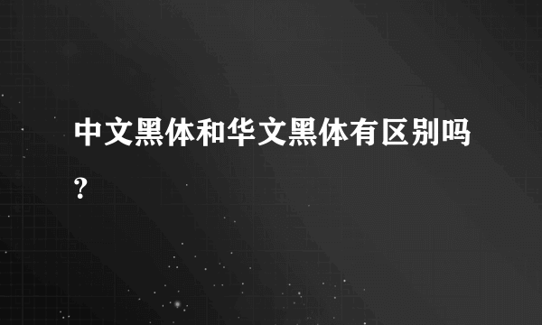 中文黑体和华文黑体有区别吗？