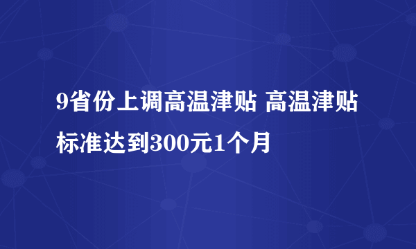 9省份上调高温津贴 高温津贴标准达到300元1个月