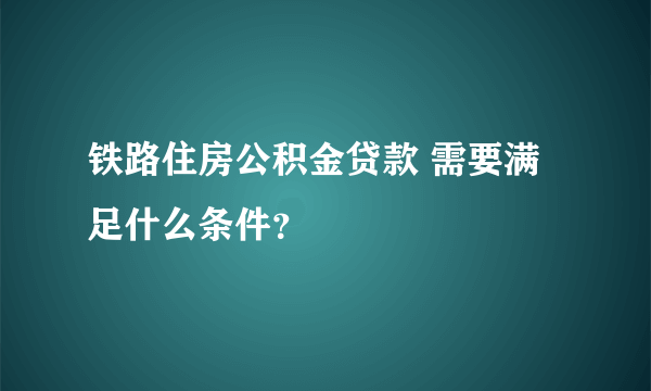 铁路住房公积金贷款 需要满足什么条件？