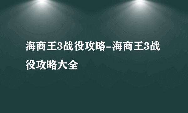 海商王3战役攻略-海商王3战役攻略大全