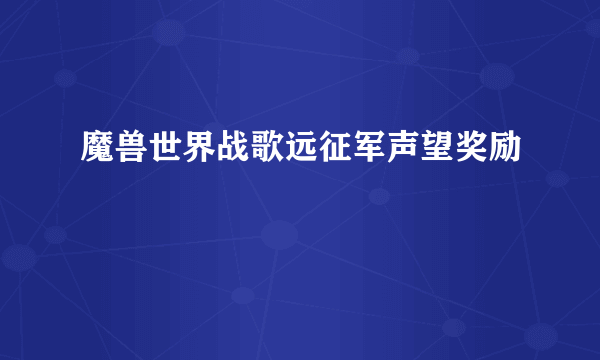 魔兽世界战歌远征军声望奖励