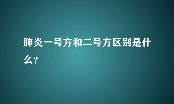 肺炎一号方和二号方区别是什么？