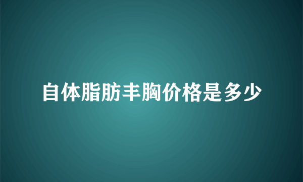 自体脂肪丰胸价格是多少