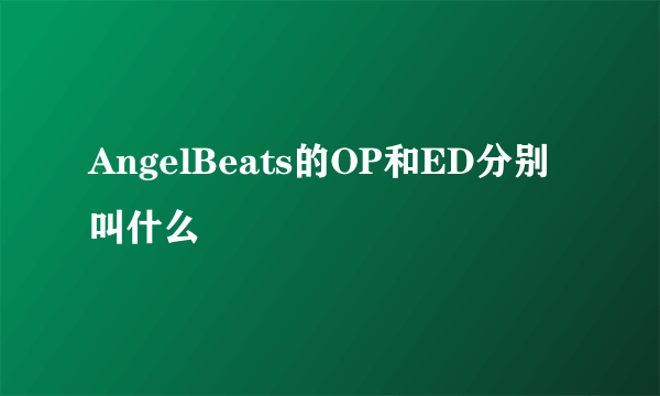 AngelBeats的OP和ED分别叫什么