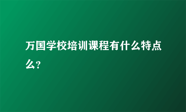 万国学校培训课程有什么特点么？