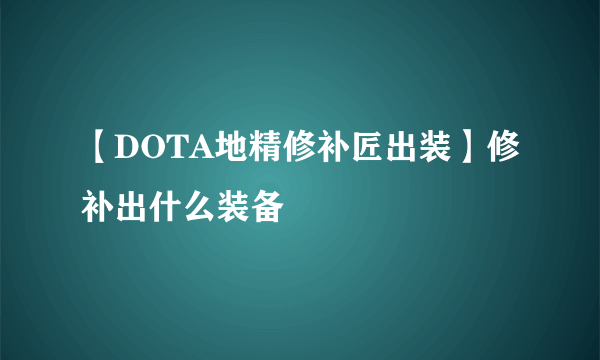 【DOTA地精修补匠出装】修补出什么装备