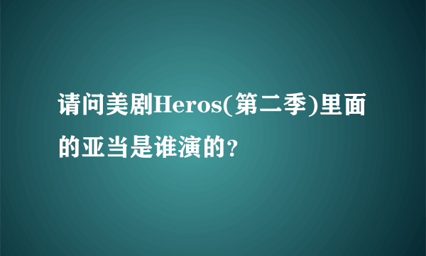 请问美剧Heros(第二季)里面的亚当是谁演的？