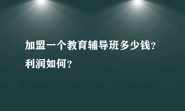 加盟一个教育辅导班多少钱？利润如何？