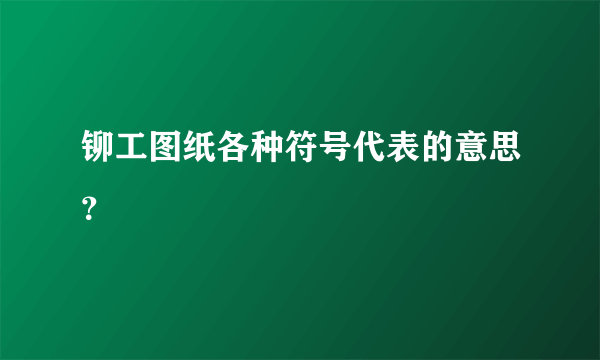 铆工图纸各种符号代表的意思？