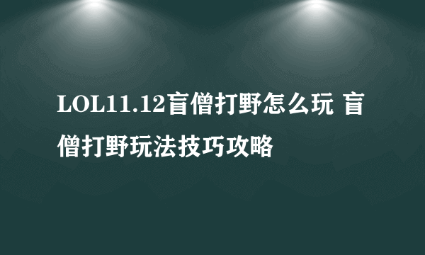 LOL11.12盲僧打野怎么玩 盲僧打野玩法技巧攻略