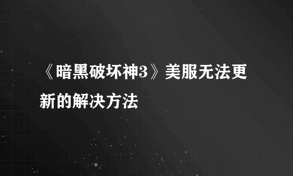 《暗黑破坏神3》美服无法更新的解决方法