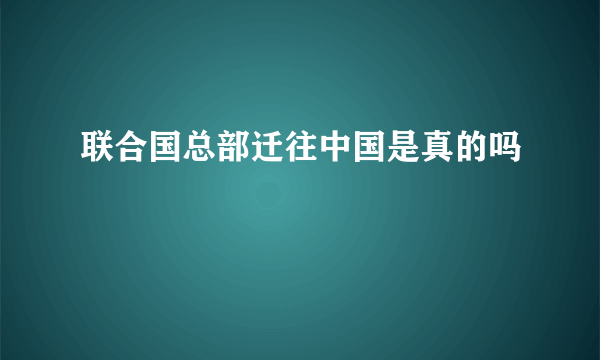 联合国总部迁往中国是真的吗