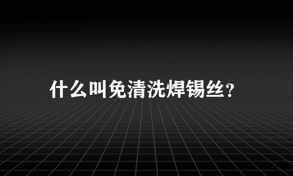 什么叫免清洗焊锡丝？