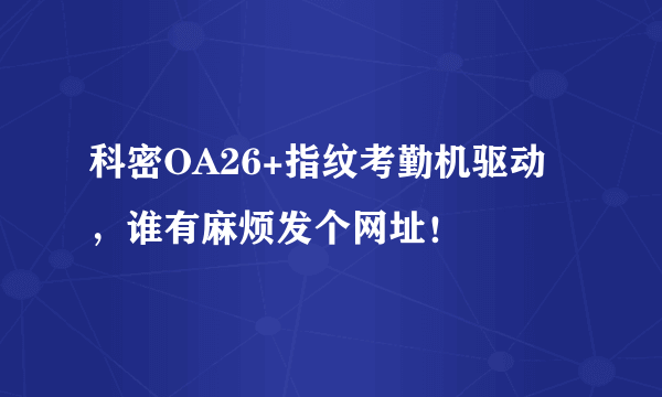 科密OA26+指纹考勤机驱动，谁有麻烦发个网址！