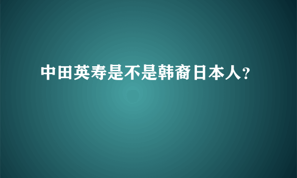 中田英寿是不是韩裔日本人？