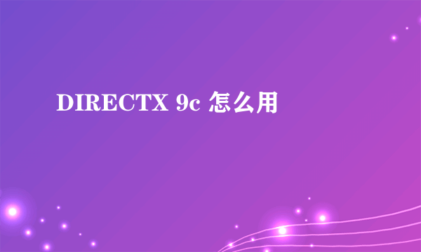 DIRECTX 9c 怎么用