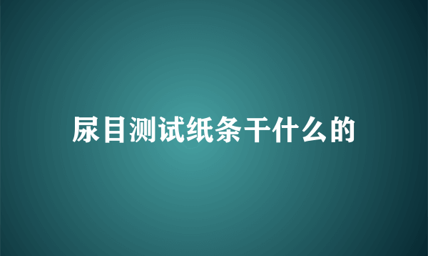 尿目测试纸条干什么的