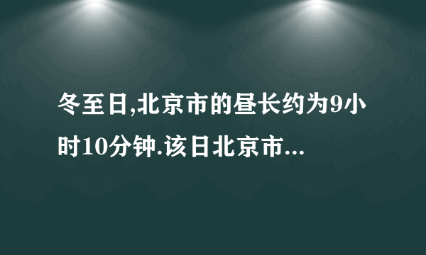 冬至日,北京市的昼长约为9小时10分钟.该日北京市日出的地方时间大约是（ ） A5：25 B6:35 C7;25 D8;