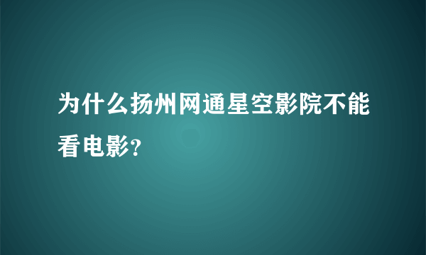 为什么扬州网通星空影院不能看电影？