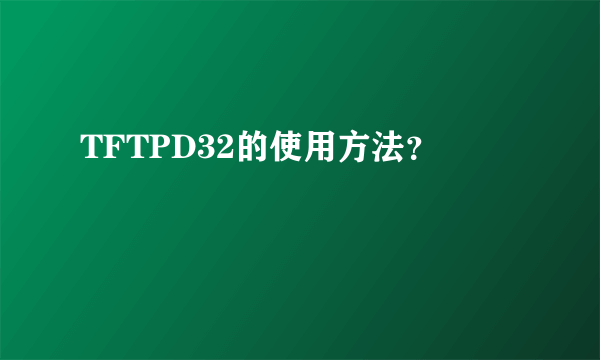 TFTPD32的使用方法？