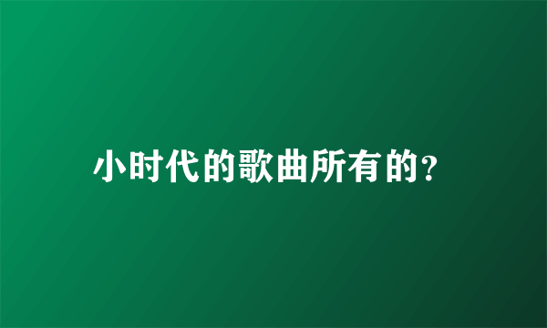 小时代的歌曲所有的？