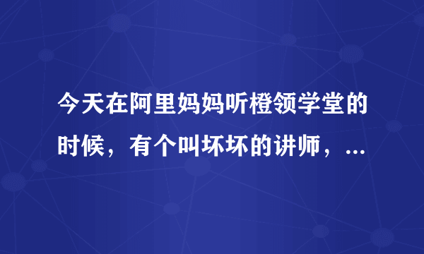 今天在阿里妈妈听橙领学堂的时候，有个叫坏坏的讲师，讲的不错，他是做什么的？