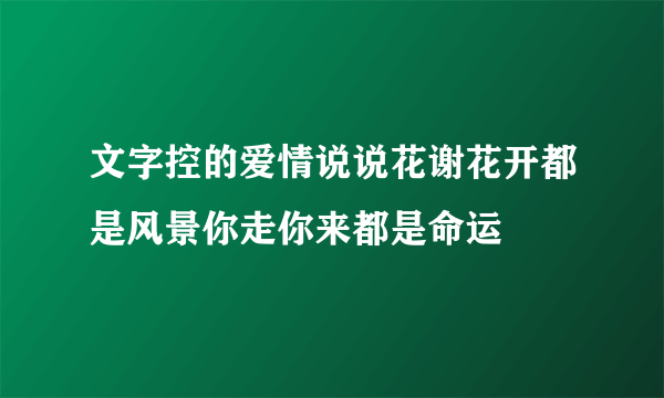 文字控的爱情说说花谢花开都是风景你走你来都是命运