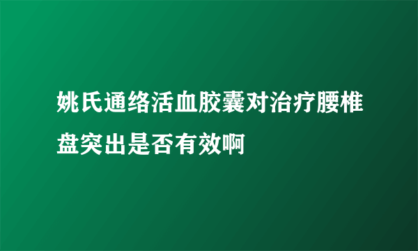 姚氏通络活血胶囊对治疗腰椎盘突出是否有效啊