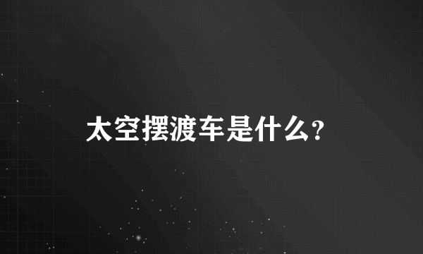 太空摆渡车是什么？