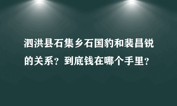 泗洪县石集乡石国豹和裴昌锐的关系？到底钱在哪个手里？