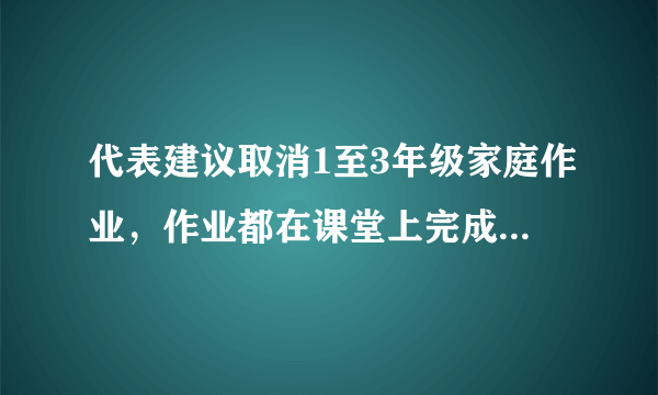 代表建议取消1至3年级家庭作业，作业都在课堂上完成，可行吗？