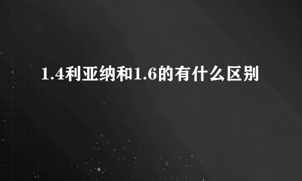 1.4利亚纳和1.6的有什么区别