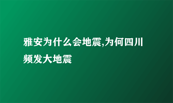 雅安为什么会地震,为何四川频发大地震