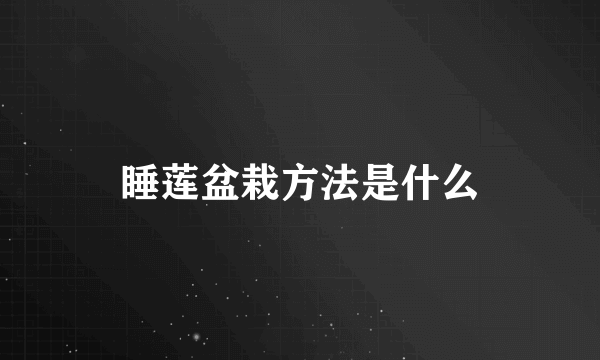 睡莲盆栽方法是什么