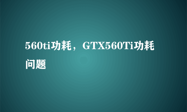 560ti功耗，GTX560Ti功耗问题