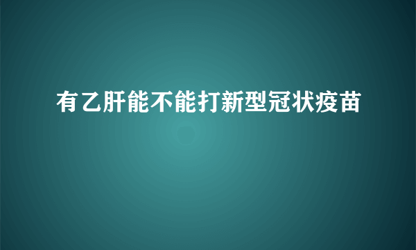 有乙肝能不能打新型冠状疫苗