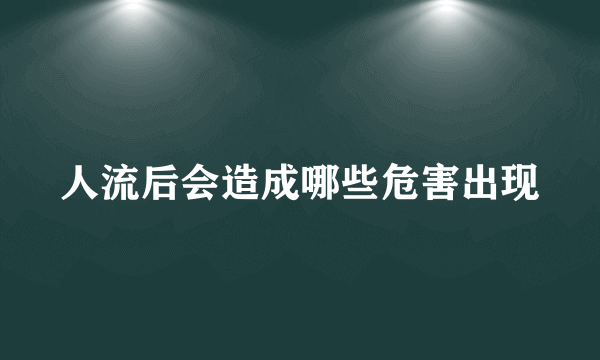 人流后会造成哪些危害出现