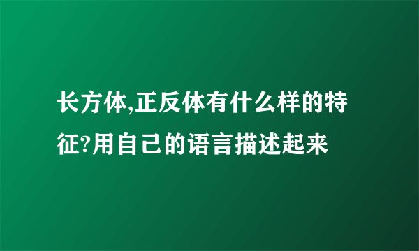 长方体,正反体有什么样的特征?用自己的语言描述起来