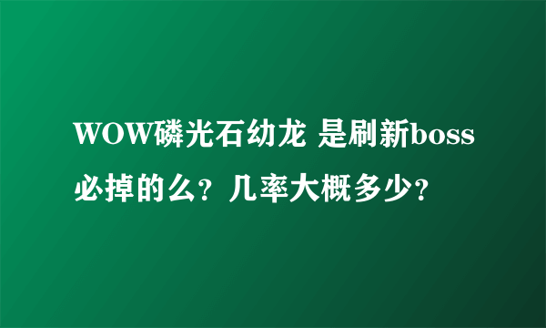 WOW磷光石幼龙 是刷新boss必掉的么？几率大概多少？